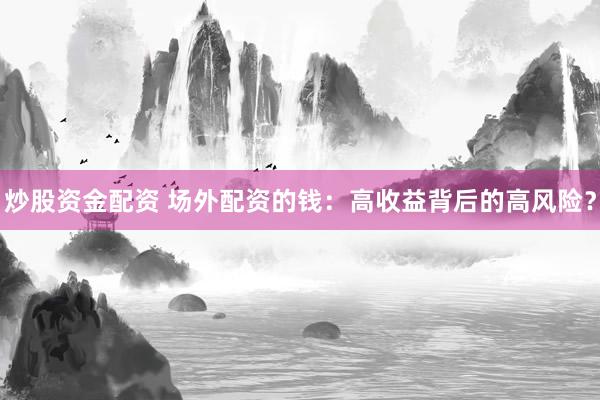 炒股资金配资 场外配资的钱：高收益背后的高风险？