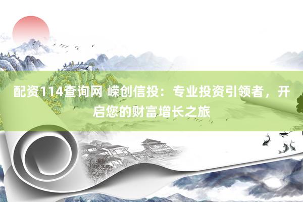 配资114查询网 嵘创信投：专业投资引领者，开启您的财富增长之旅