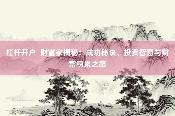 杠杆开户  财富家揭秘：成功秘诀、投资智慧与财富积累之路