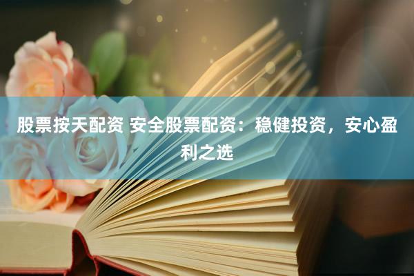 股票按天配资 安全股票配资：稳健投资，安心盈利之选