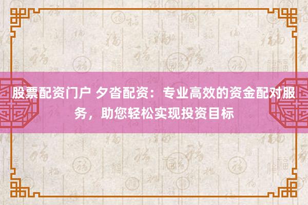 股票配资门户 夕沓配资：专业高效的资金配对服务，助您轻松实现投资目标