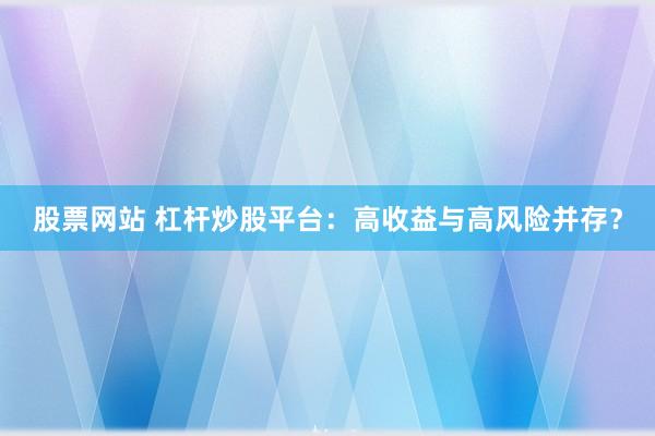 股票网站 杠杆炒股平台：高收益与高风险并存？
