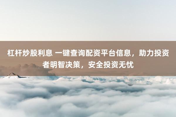 杠杆炒股利息 一键查询配资平台信息，助力投资者明智决策，安全投资无忧