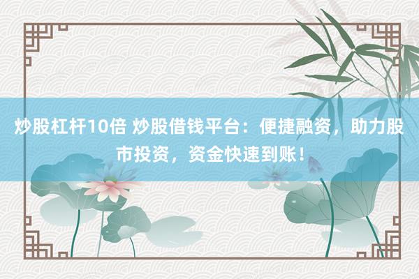 炒股杠杆10倍 炒股借钱平台：便捷融资，助力股市投资，资金快速到账！