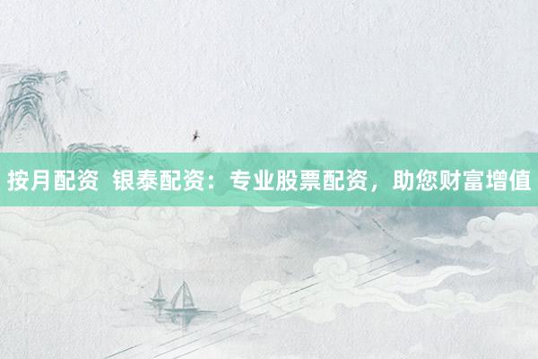 按月配资  银泰配资：专业股票配资，助您财富增值