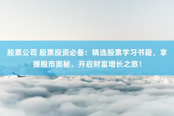 股票公司 股票投资必备：精选股票学习书籍，掌握股市奥秘，开启财富增长之旅！