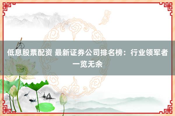 低息股票配资 最新证券公司排名榜：行业领军者一览无余