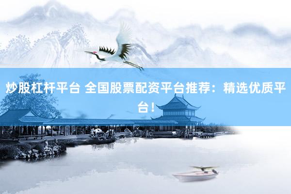 炒股杠杆平台 全国股票配资平台推荐：精选优质平台！