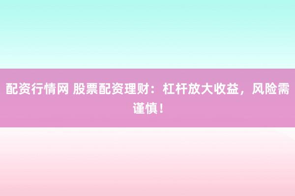 配资行情网 股票配资理财：杠杆放大收益，风险需谨慎！