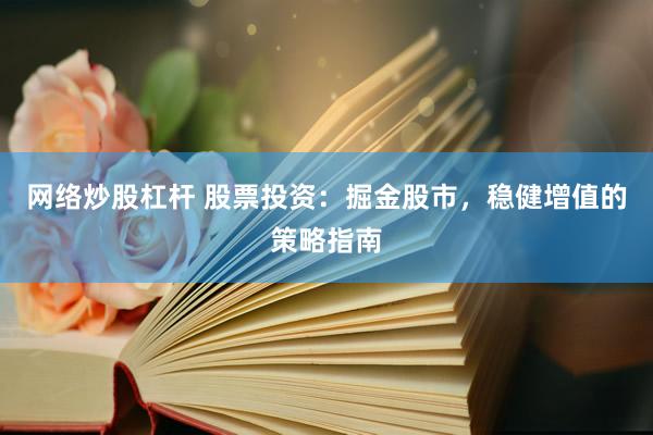 网络炒股杠杆 股票投资：掘金股市，稳健增值的策略指南