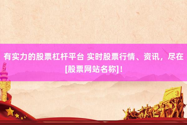 有实力的股票杠杆平台 实时股票行情、资讯，尽在[股票网站名称]！