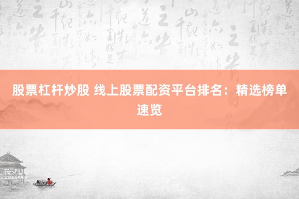 股票杠杆炒股 线上股票配资平台排名：精选榜单速览