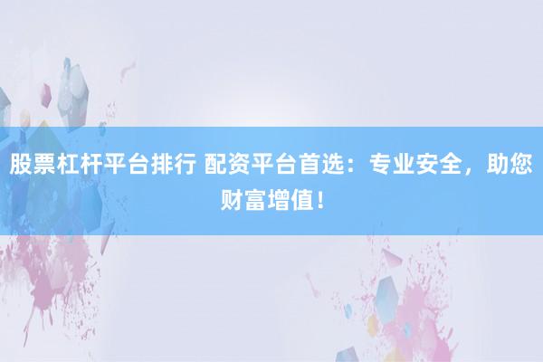 股票杠杆平台排行 配资平台首选：专业安全，助您财富增值！
