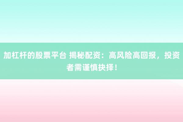加杠杆的股票平台 揭秘配资：高风险高回报，投资者需谨慎抉择！