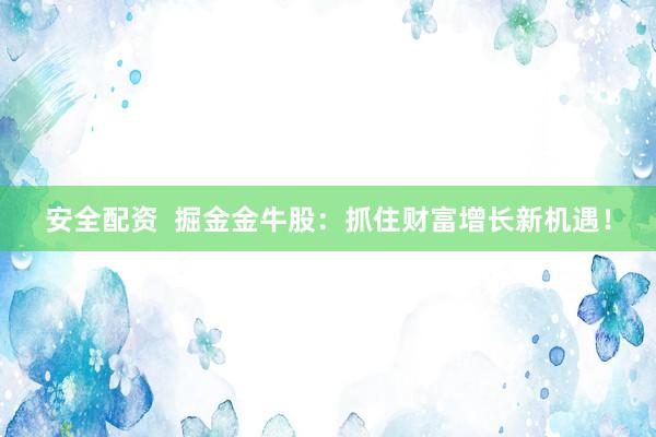 安全配资  掘金金牛股：抓住财富增长新机遇！