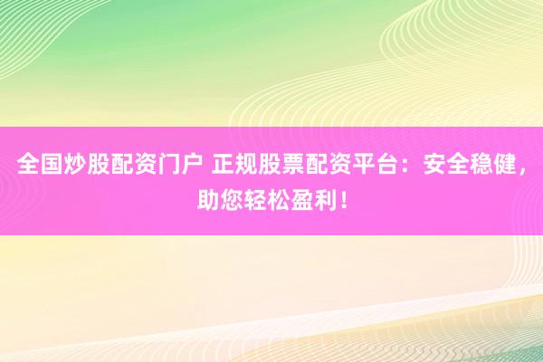 全国炒股配资门户 正规股票配资平台：安全稳健，助您轻松盈利！