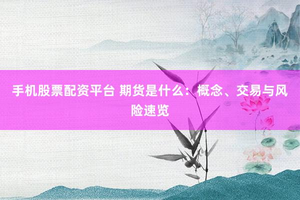 手机股票配资平台 期货是什么：概念、交易与风险速览