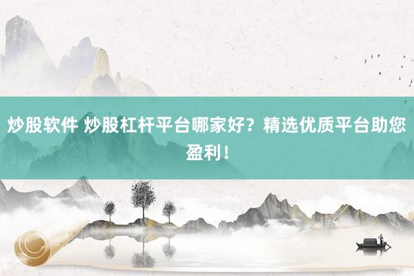 炒股软件 炒股杠杆平台哪家好？精选优质平台助您盈利！