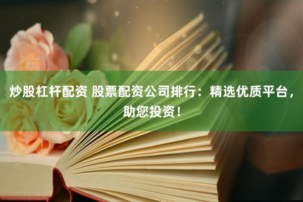 炒股杠杆配资 股票配资公司排行:精选优质平台,助您投资!
