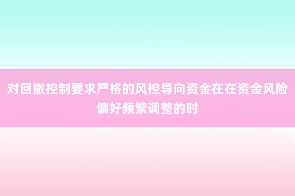 对回撤控制要求严格的风控导向资金在在资金风险偏好频繁调整的时