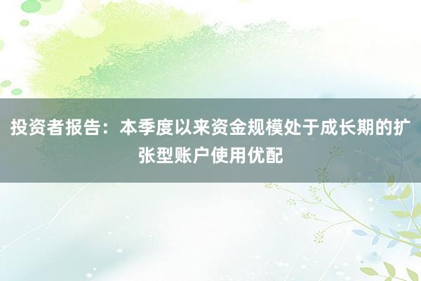 投资者报告:本季度以来资金规模处于成长期的扩张型账户使用优配