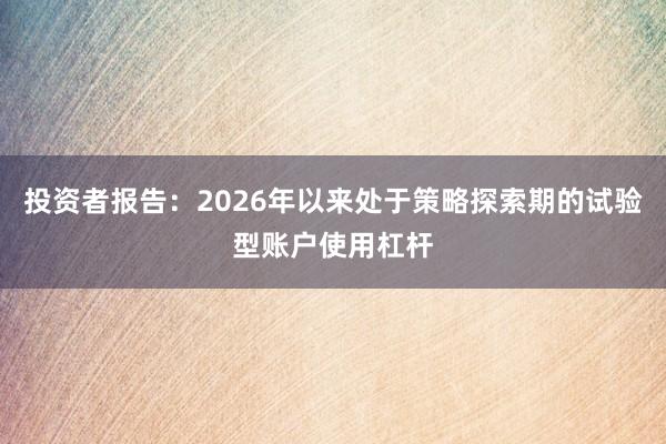 投资者报告：2026年以来处于策略探索期的试验型账户使用杠杆