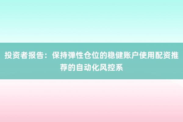 投资者报告：保持弹性仓位的稳健账户使用配资推荐的自动化风控系