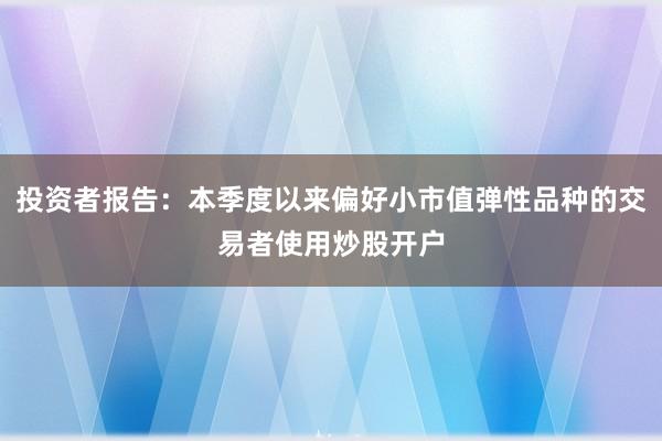 投资者报告：本季度以来偏好小市值弹性品种的交易者使用炒股开户