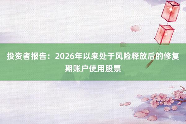 投资者报告：2026年以来处于风险释放后的修复期账户使用股票
