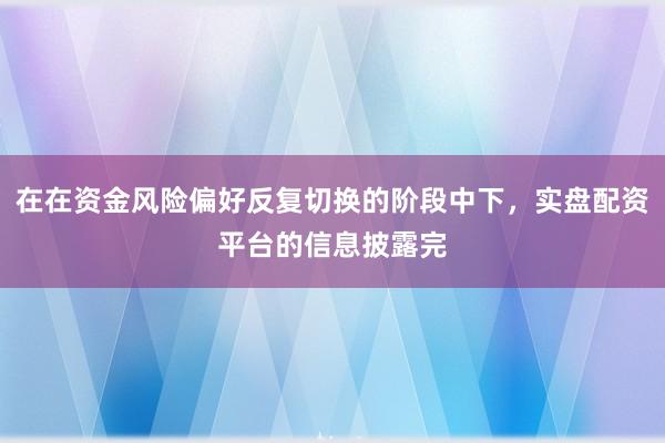 在在资金风险偏好反复切换的阶段中下，实盘配资平台的信息披露完