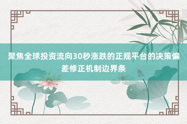 聚焦全球投资流向30秒涨跌的正规平台的决策偏差修正机制边界条