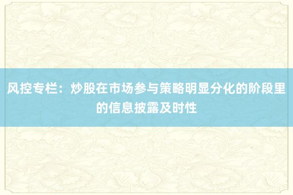 风控专栏：炒股在市场参与策略明显分化的阶段里的信息披露及时性