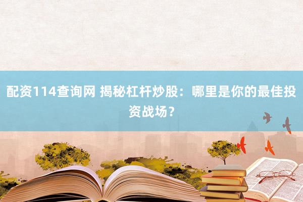 配资114查询网 揭秘杠杆炒股：哪里是你的最佳投资战场？
