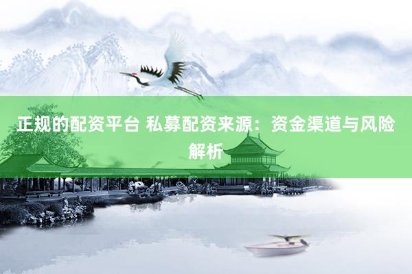 正规的配资平台 私募配资来源:资金渠道与风险解析