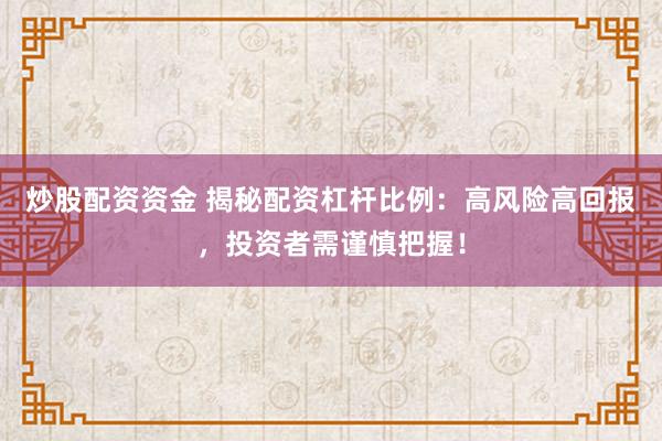 炒股配资资金 揭秘配资杠杆比例：高风险高回报，投资者需谨慎把握！