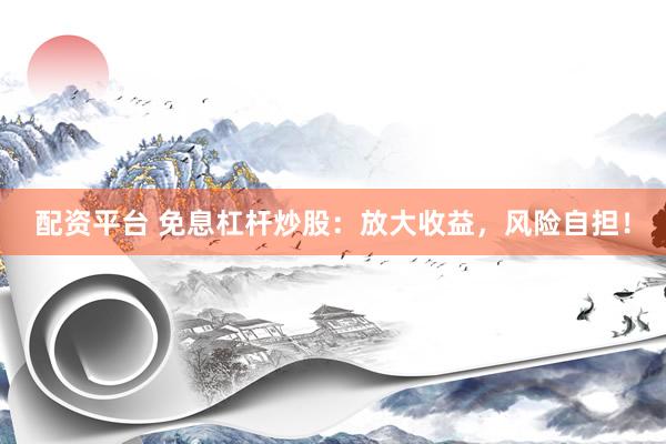 配资平台 免息杠杆炒股：放大收益，风险自担！