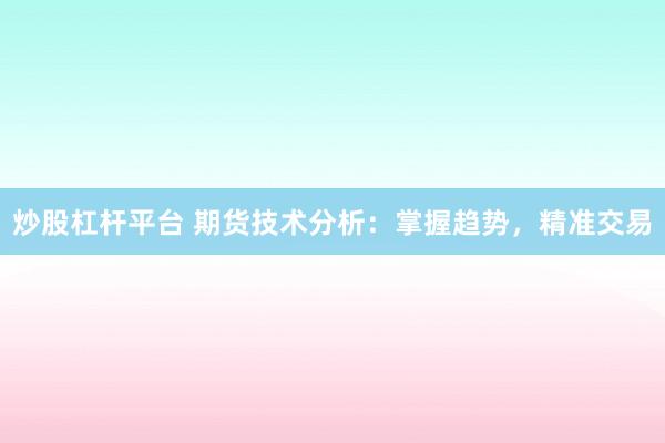 炒股杠杆平台 期货技术分析:掌握趋势,精准交易