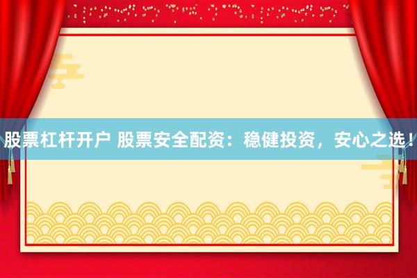 股票杠杆开户 股票安全配资：稳健投资，安心之选！