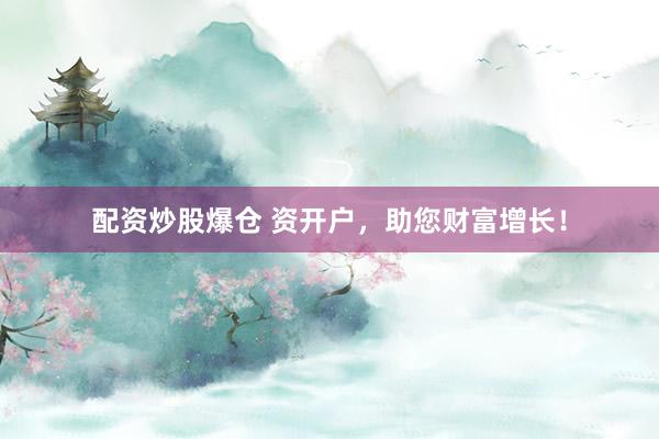 配资炒股爆仓 资开户,助您财富增长!
