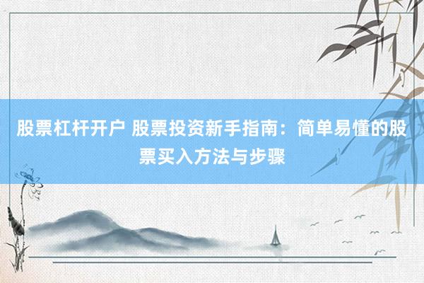 股票杠杆开户 股票投资新手指南：简单易懂的股票买入方法与步骤