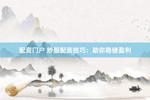 配资门户 炒股配资技巧：助你稳健盈利