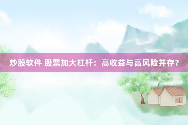 炒股软件 股票加大杠杆：高收益与高风险并存？