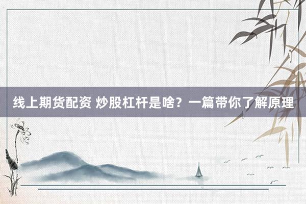 线上期货配资 炒股杠杆是啥？一篇带你了解原理