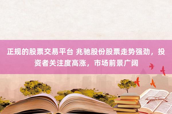 正规的股票交易平台 兆驰股份股票走势强劲，投资者关注度高涨，市场前景广阔