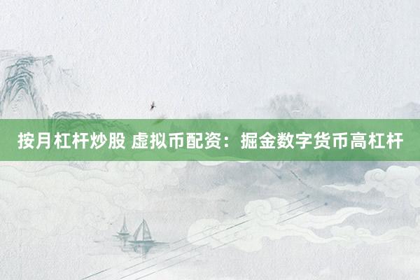 按月杠杆炒股 虚拟币配资：掘金数字货币高杠杆