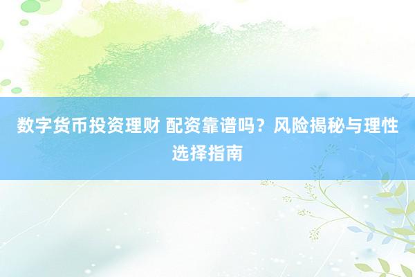 数字货币投资理财 配资靠谱吗？风险揭秘与理性选择指南