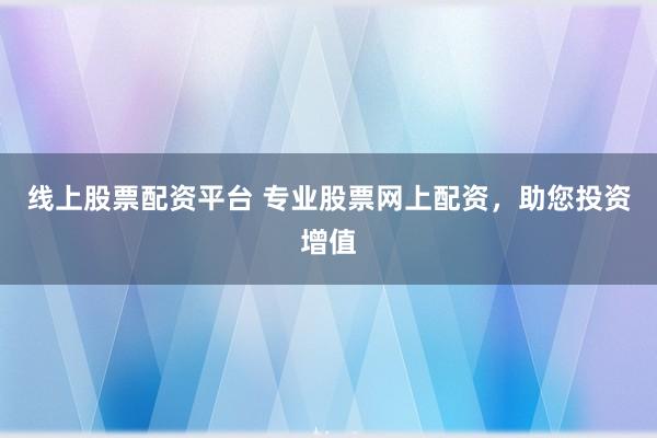 线上股票配资平台 专业股票网上配资,助您投资增值