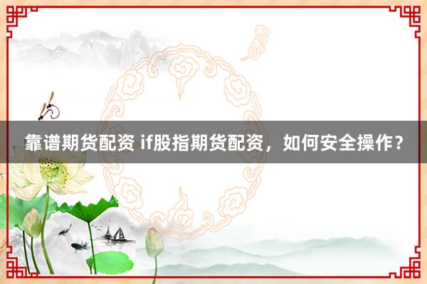 靠谱期货配资 if股指期货配资，如何安全操作？