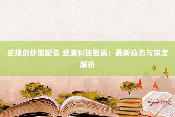 正规的炒股配资 爱康科技股票：最新动态与深度解析